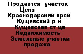  Продается  участок › Цена ­ 500 000 - Краснодарский край, Кущевский р-н, Кущевская ст-ца Недвижимость » Земельные участки продажа   